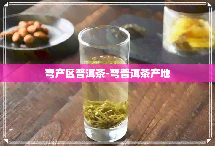 弯产区普洱茶-弯普洱茶产地