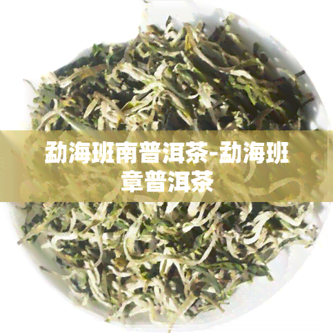 勐海班南普洱茶-勐海班章普洱茶