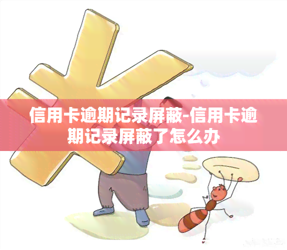 信用卡逾期记录屏蔽-信用卡逾期记录屏蔽了怎么办