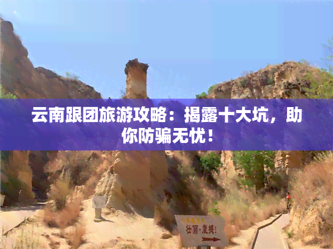 云南跟团旅游攻略：揭露十大坑，助你防骗无忧！