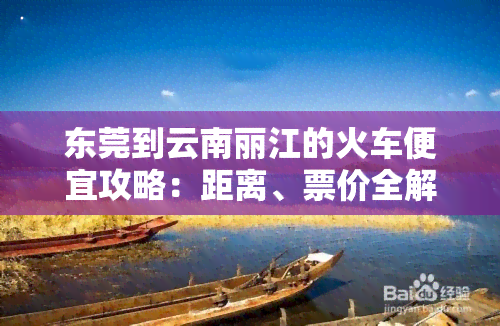 东莞到云南丽江的火车便宜攻略：距离、票价全解析