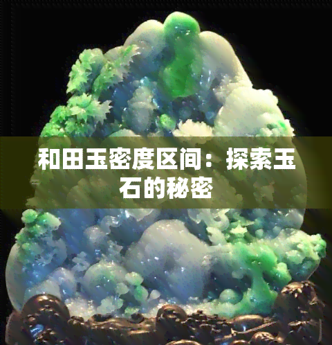 和田玉密度区间：探索玉石的秘密