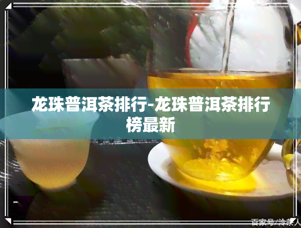 龙珠普洱茶排行-龙珠普洱茶排行榜最新