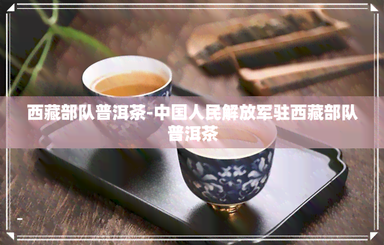      部队普洱茶-中国人民     驻     部队普洱茶