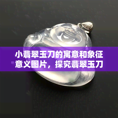 小翡翠玉刀的寓意和象征意义图片，探究翡翠玉刀的寓意与象征意义：精美图片解析