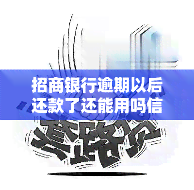 招商银行逾期以后还款了还能用吗信用卡，信用卡逾期后还款，招商银行账户能否继续使用？