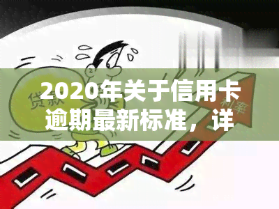 2020年关于信用卡逾期最新标准，详解2020年信用卡逾期最新标准