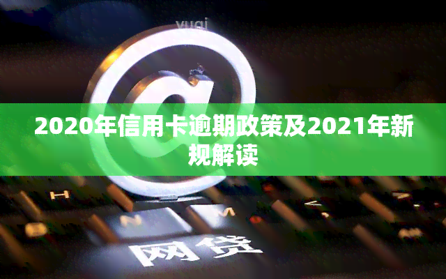 2020年信用卡逾期政策及2021年新规解读