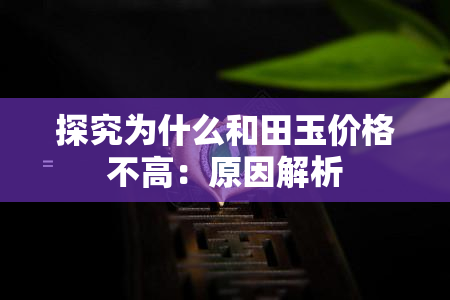 探究为什么和田玉价格不高：原因解析