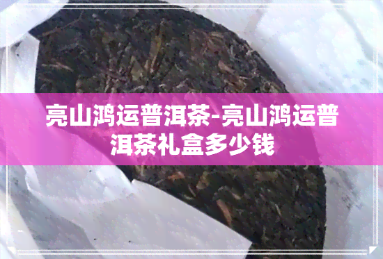 亮山鸿运普洱茶-亮山鸿运普洱茶礼盒多少钱