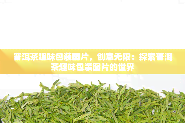 普洱茶趣味包装图片，创意无限：探索普洱茶趣味包装图片的世界