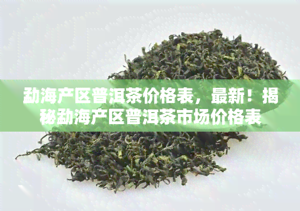 勐海产区普洱茶价格表，最新！揭秘勐海产区普洱茶市场价格表