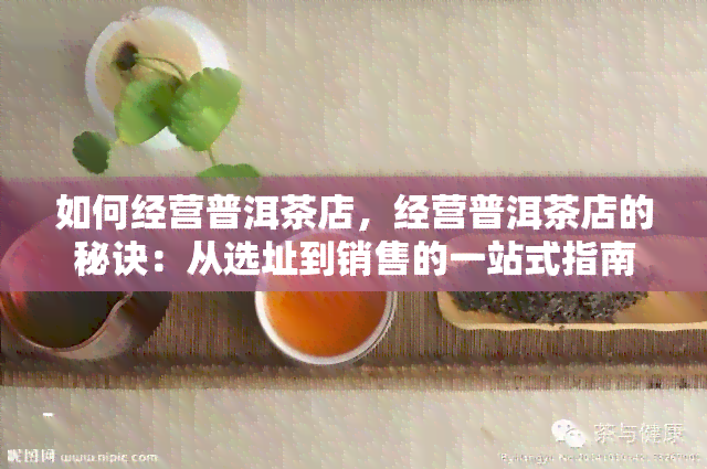 如何经营普洱茶店，经营普洱茶店的秘诀：从选址到销售的一站式指南