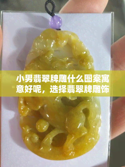 小男翡翠牌雕什么图案寓意好呢，选择翡翠牌雕饰：寓意吉祥的小男款式推荐