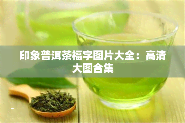 印象普洱茶福字图片大全：高清大图合集