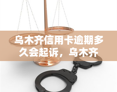 乌木齐信用卡逾期多久会起诉，乌木齐信用卡逾期多长时间会被起诉？