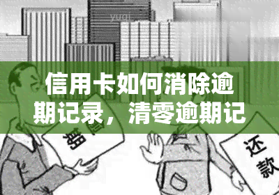 信用卡如何消除逾期记录，清零逾期记录：信用卡逾期后该怎么做？