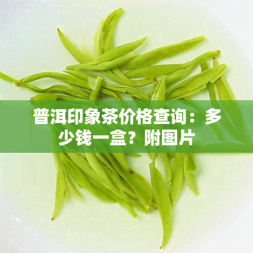 普洱印象茶价格查询：多少钱一盒？附图片