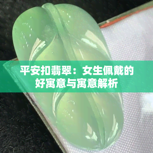 平安扣翡翠：女生佩戴的好寓意与寓意解析