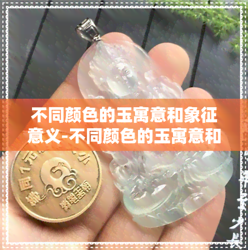 不同颜色的玉寓意和象征意义-不同颜色的玉寓意和象征意义一样吗