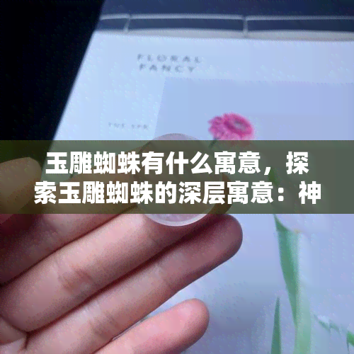 玉雕蜘蛛有什么寓意，探索玉雕蜘蛛的深层寓意：神秘的吉祥物象征