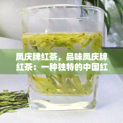 凤庆牌红茶，品味凤庆牌红茶：一种独特的中国红茶体验