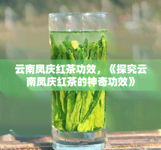 云南凤庆红茶功效，《探究云南凤庆红茶的神奇功效》