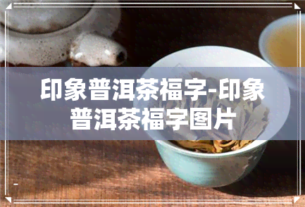 印象普洱茶福字-印象普洱茶福字图片