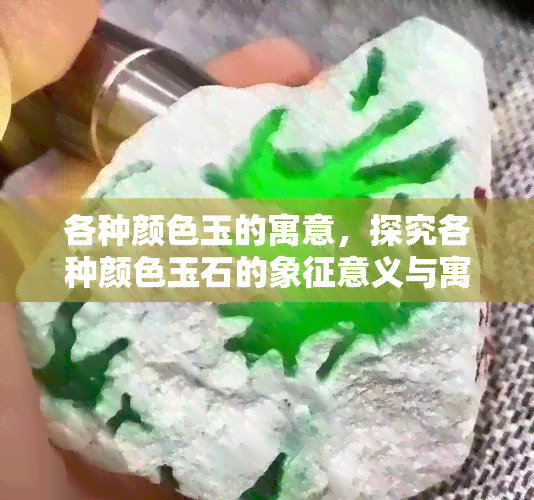 各种颜色玉的寓意，探究各种颜色玉石的象征意义与寓意