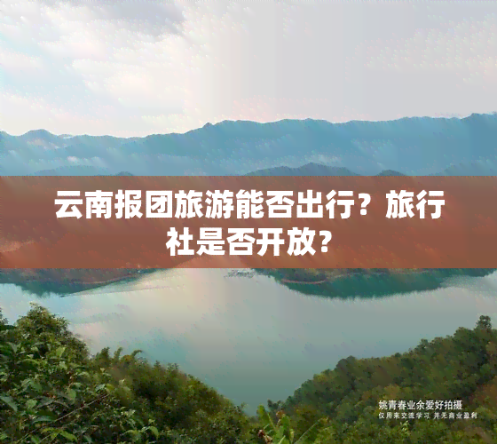 云南报团旅游能否出行？旅行社是否开放？