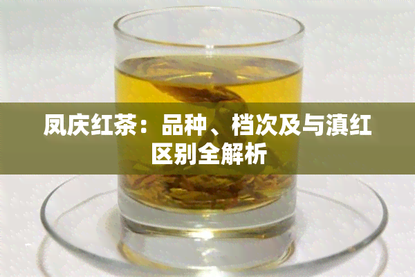 凤庆红茶：品种、档次及与滇红区别全解析