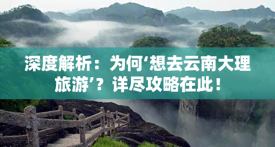 深度解析：为何‘想去云南大理旅游’？详尽攻略在此！