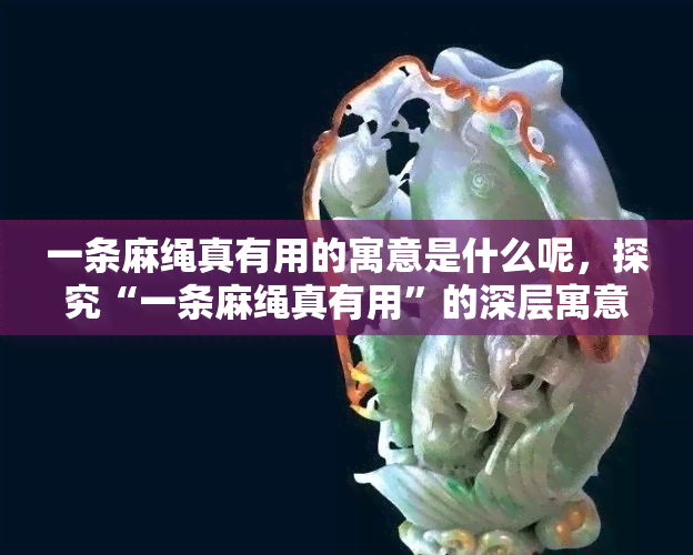 一条麻绳真有用的寓意是什么呢，探究“一条麻绳真有用”的深层寓意