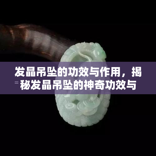 功效与作用 翡翠绿发晶是一种以翡翠为主要成分,呈现出翡翠绿色的水晶