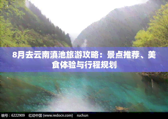 8月去云南滇池旅游攻略：景点推荐、美食体验与行程规划