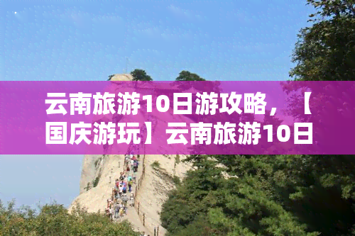 云南旅游10日游攻略，【国庆游玩】云南旅游10日游攻略，让你轻松玩转彩云之南