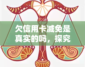 欠信用卡减免是真实的吗，探究真相：欠信用卡减免是否为真实存在？