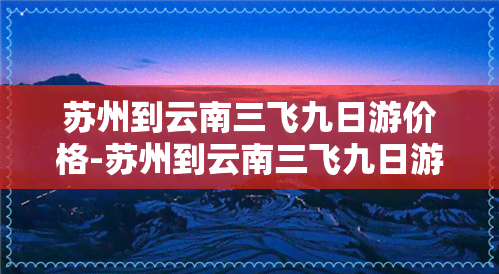 苏州到云南三飞九日游价格-苏州到云南三飞九日游价格多少