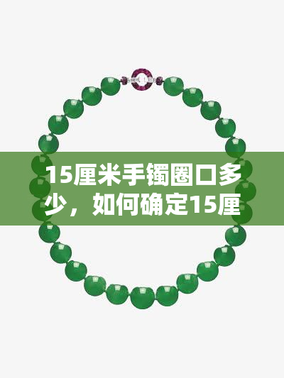 15厘米手镯圈口多少，如何确定15厘米手镯的圈口大小？