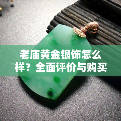 老庙黄金银饰怎么样？全面评价与购买建议