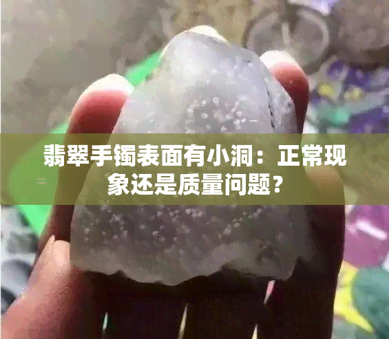 翡翠手镯表面有小洞：正常现象还是质量问题？