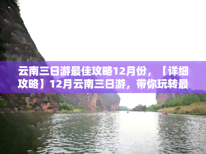 云南三日游更佳攻略12月份，【详细攻略】12月云南三日游，带你玩转最美的季节！