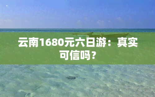 云南1680元六日游：真实可信吗？