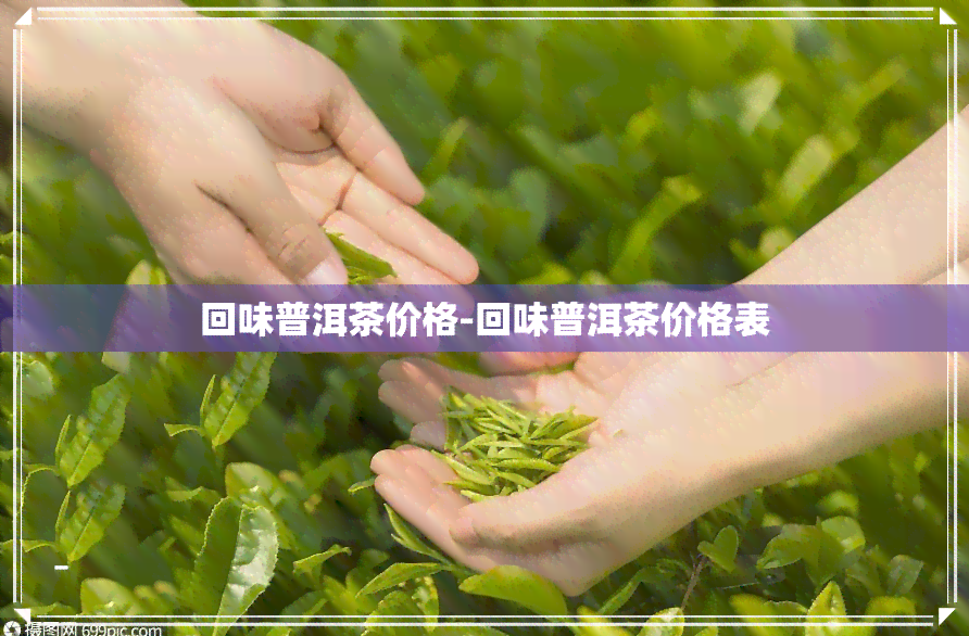 回味普洱茶价格-回味普洱茶价格表