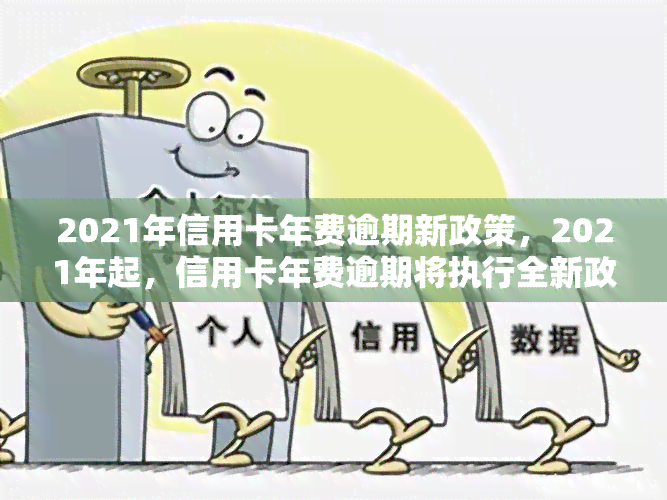 2021年信用卡年费逾期新政策，2021年起，信用卡年费逾期将执行全新政策！