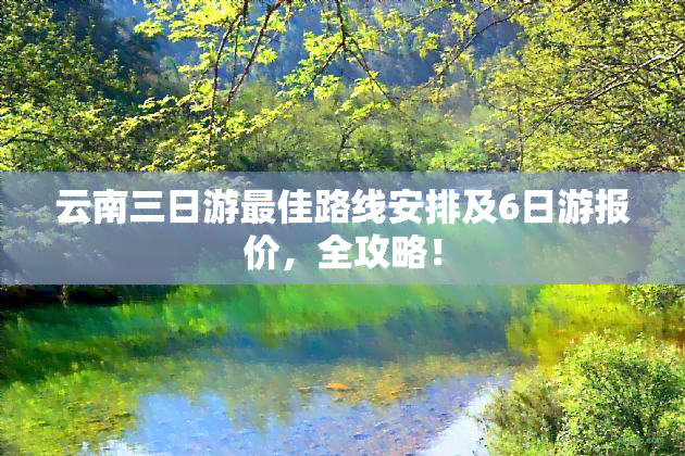 云南三日游更佳路线安排及6日游报价，全攻略！