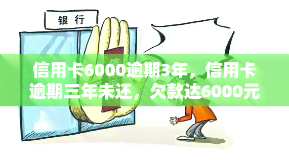 信用卡6000逾期3年，信用卡逾期三年未还，欠款达6000元，该如何处理？