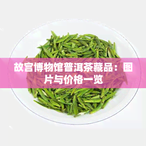 故宫博物馆普洱茶藏品：图片与价格一览