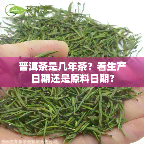 普洱茶是几年茶？看生产日期还是原料日期？