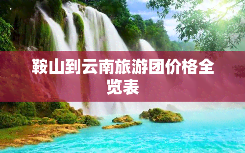 鞍山到云南旅游团价格全览表